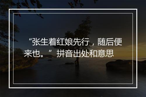 “张生着红娘先行，随后便来也。”拼音出处和意思