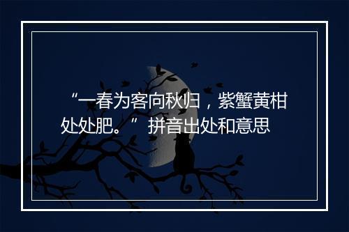 “一春为客向秋归，紫蟹黄柑处处肥。”拼音出处和意思