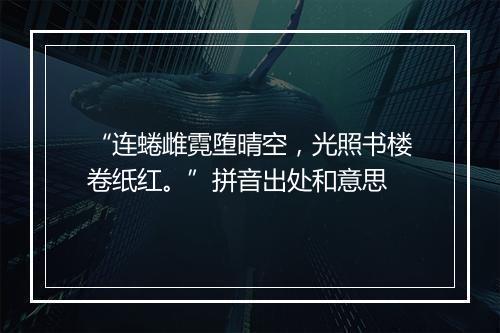 “连蜷雌霓堕晴空，光照书楼卷纸红。”拼音出处和意思