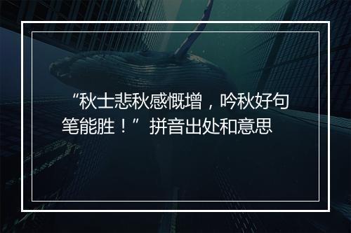 “秋士悲秋感慨增，吟秋好句笔能胜！”拼音出处和意思