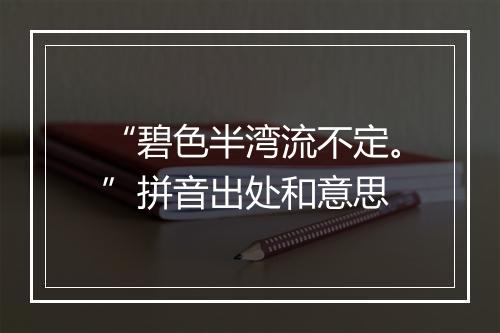 “碧色半湾流不定。”拼音出处和意思