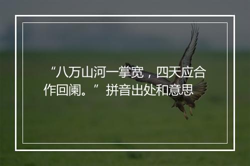 “八万山河一掌宽，四天应合作回阑。”拼音出处和意思