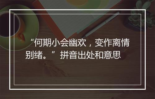 “何期小会幽欢，变作离情别绪。”拼音出处和意思