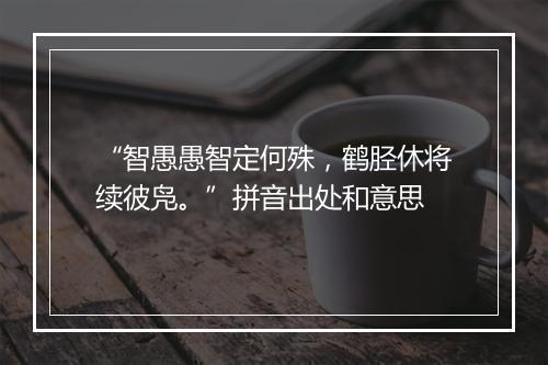 “智愚愚智定何殊，鹤胫休将续彼凫。”拼音出处和意思