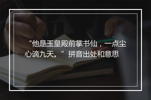 “他是玉皇殿前掌书仙，一点尘心谪九天。”拼音出处和意思