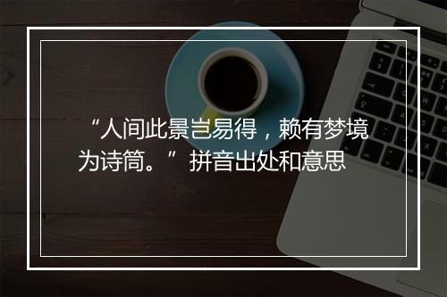 “人间此景岂易得，赖有梦境为诗筒。”拼音出处和意思