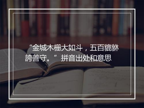 “金城木栅大如斗，五百貔貅誇善守。”拼音出处和意思