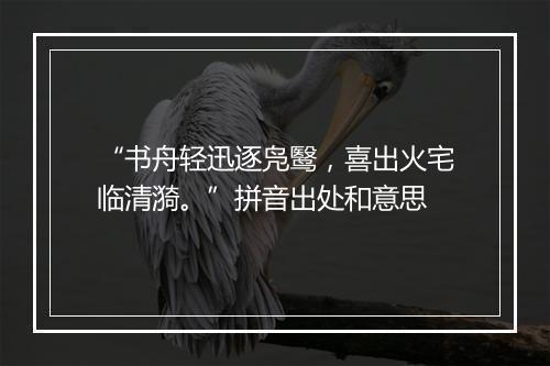 “书舟轻迅逐凫鹥，喜出火宅临清漪。”拼音出处和意思