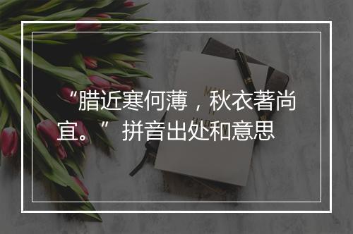 “腊近寒何薄，秋衣著尚宜。”拼音出处和意思