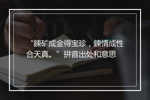 “鍊矿成金得宝珍，鍊情成性合天真。”拼音出处和意思