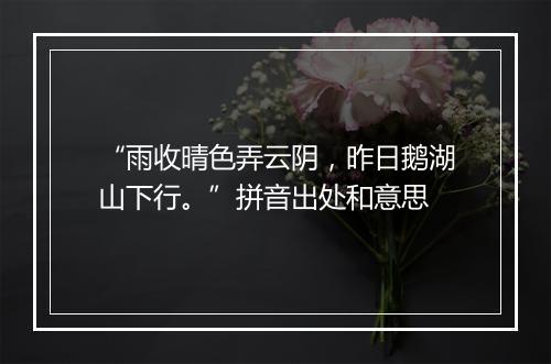 “雨收晴色弄云阴，昨日鹅湖山下行。”拼音出处和意思