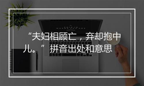 “夫妇相顾亡，弃却抱中儿。”拼音出处和意思