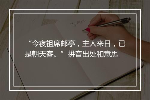 “今夜祖席邮亭，主人来日，已是朝天客。”拼音出处和意思