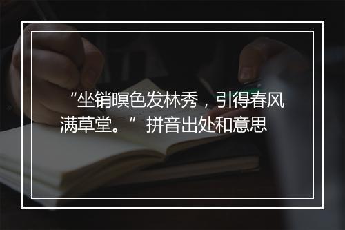 “坐销暝色发林秀，引得春风满草堂。”拼音出处和意思