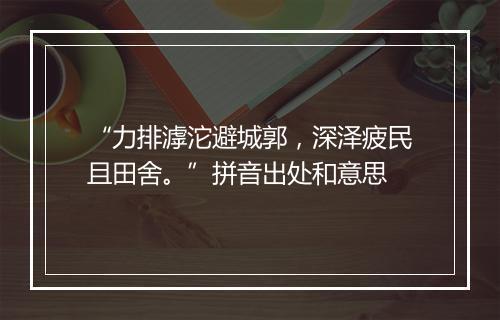 “力排滹沱避城郭，深泽疲民且田舍。”拼音出处和意思