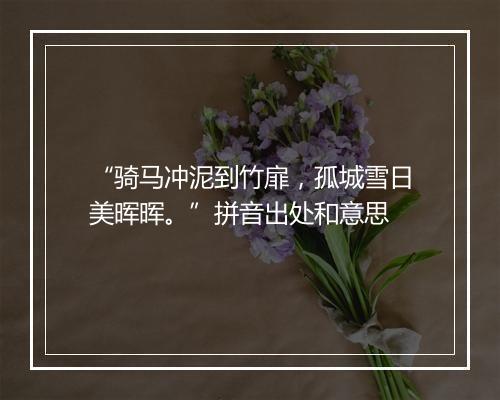 “骑马冲泥到竹扉，孤城雪日美晖晖。”拼音出处和意思