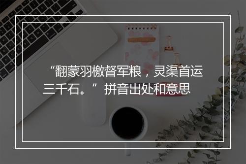 “翻蒙羽檄督军粮，灵渠首运三千石。”拼音出处和意思