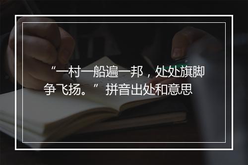 “一村一船遍一邦，处处旗脚争飞扬。”拼音出处和意思