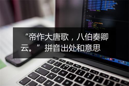 “帝作大唐歌，八伯奏卿云。”拼音出处和意思