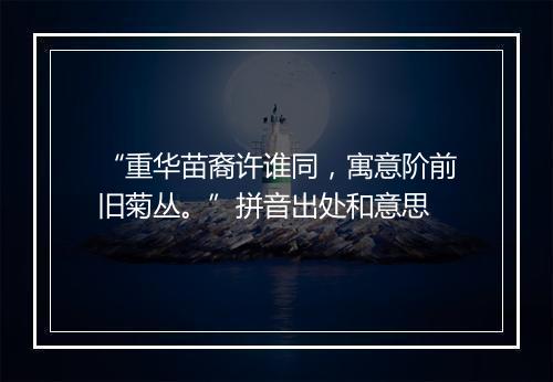 “重华苗裔许谁同，寓意阶前旧菊丛。”拼音出处和意思