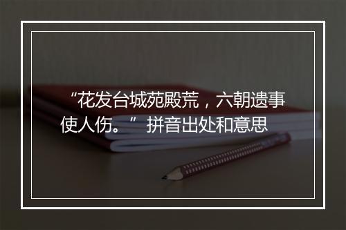 “花发台城苑殿荒，六朝遗事使人伤。”拼音出处和意思