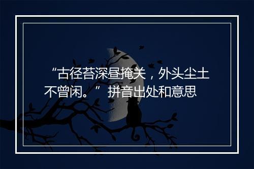 “古径苔深昼掩关，外头尘土不曾闲。”拼音出处和意思