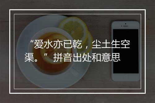 “爱水亦已乾，尘土生空渠。”拼音出处和意思