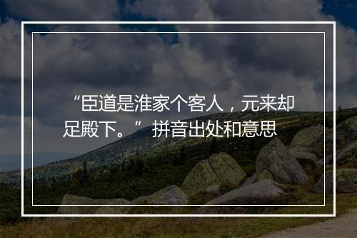 “臣道是淮家个客人，元来却足殿下。”拼音出处和意思