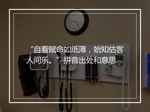 “自看赋命如纸薄，始知估客人间乐。”拼音出处和意思