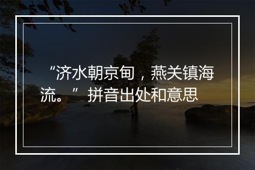 “济水朝京甸，燕关镇海流。”拼音出处和意思