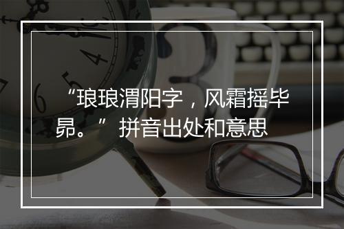 “琅琅渭阳字，风霜摇毕昴。”拼音出处和意思