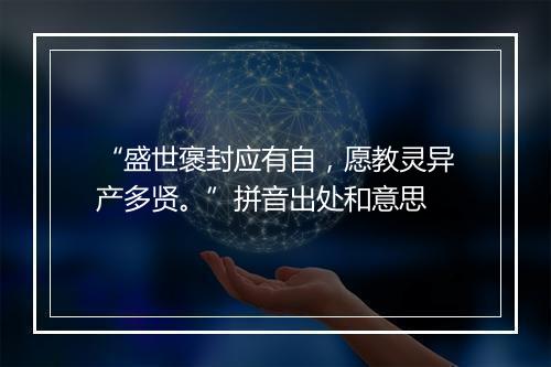 “盛世褒封应有自，愿教灵异产多贤。”拼音出处和意思