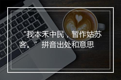 “我本禾中民，暂作姑苏客。”拼音出处和意思