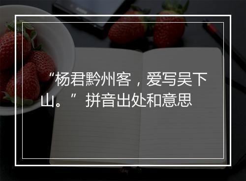 “杨君黔州客，爱写吴下山。”拼音出处和意思