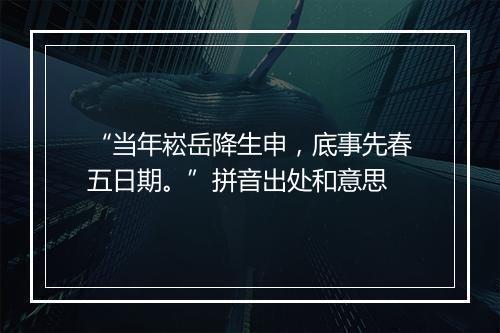 “当年崧岳降生申，底事先春五日期。”拼音出处和意思