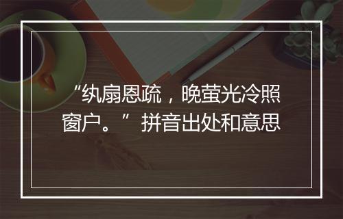 “纨扇恩疏，晚萤光冷照窗户。”拼音出处和意思