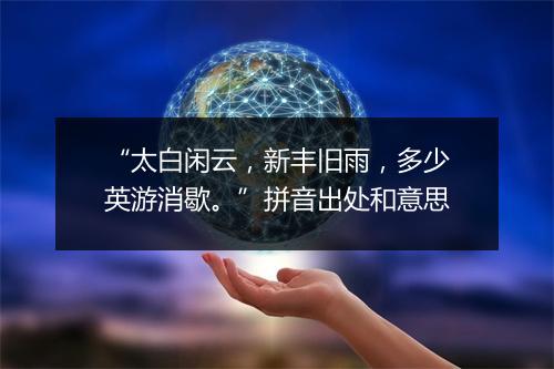 “太白闲云，新丰旧雨，多少英游消歇。”拼音出处和意思