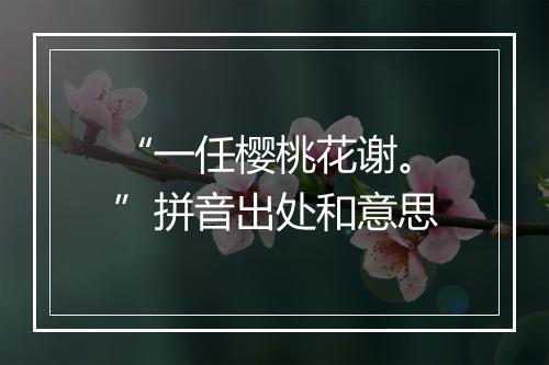 “一任樱桃花谢。”拼音出处和意思