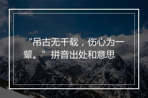 “吊古无千载，伤心为一颦。”拼音出处和意思