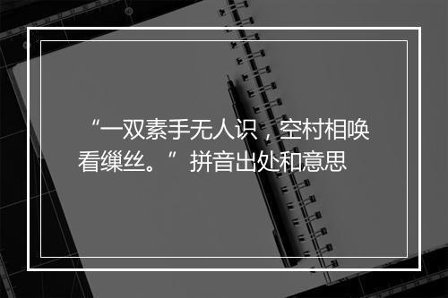 “一双素手无人识，空村相唤看缫丝。”拼音出处和意思