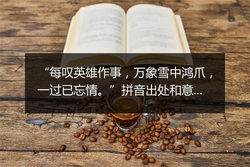 “每叹英雄作事，万象雪中鸿爪，一过已忘情。”拼音出处和意思