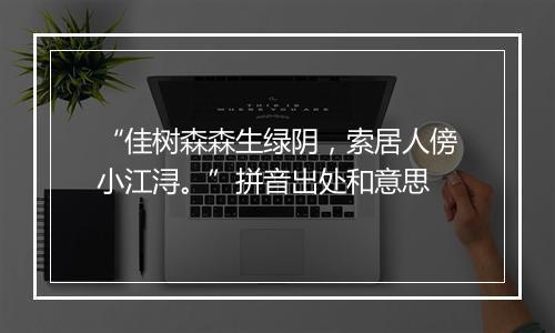 “佳树森森生绿阴，索居人傍小江浔。”拼音出处和意思