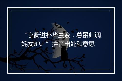 “亨衢进补华虫衮，暮景归调姹女炉。”拼音出处和意思