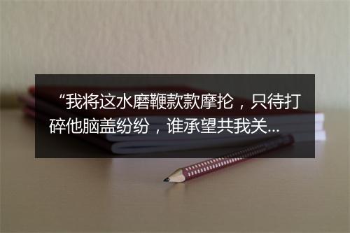 “我将这水磨鞭款款摩抡，只待打碎他脑盖纷纷，谁承望共我关亲。”拼音出处和意思