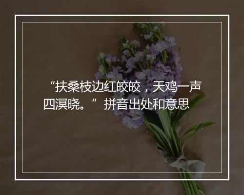 “扶桑枝边红皎皎，天鸡一声四溟晓。”拼音出处和意思