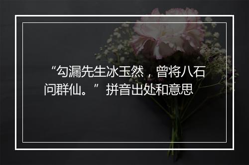 “勾漏先生冰玉然，曾将八石问群仙。”拼音出处和意思