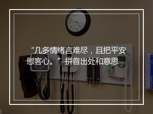 “几多情绪言难尽，且把平安慰客心。”拼音出处和意思