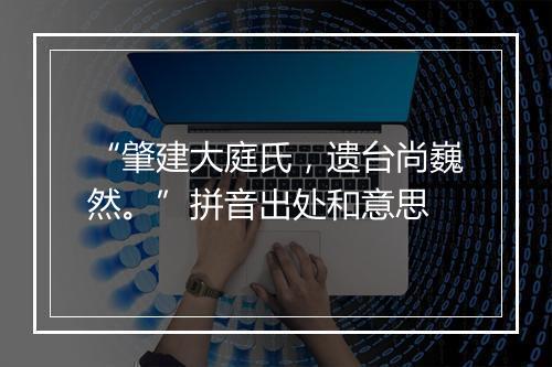 “肇建大庭氏，遗台尚巍然。”拼音出处和意思