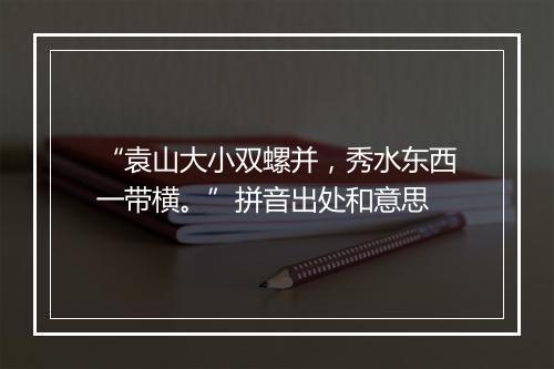 “袁山大小双螺并，秀水东西一带横。”拼音出处和意思