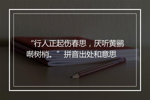 “行人正起伤春思，厌听黄鹂啭树梢。”拼音出处和意思